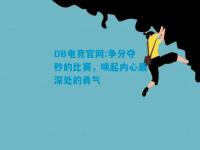 DB电竞官网:争分夺秒的比赛，唤起内心最深处的勇气