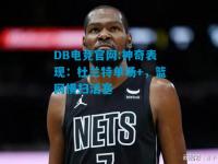 DB电竞官网:神奇表现：杜兰特单场+，篮网横扫活塞