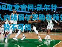 DB电竞官网:凯尔特人内线福尔茨助攻领先，势不可挡