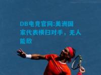 DB电竞官网:美洲国家代表横扫对手，无人能敌