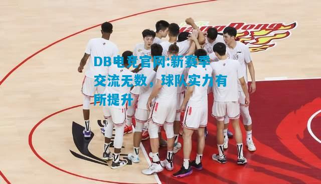 DB电竞官网:新赛季交流无数，球队实力有所提升