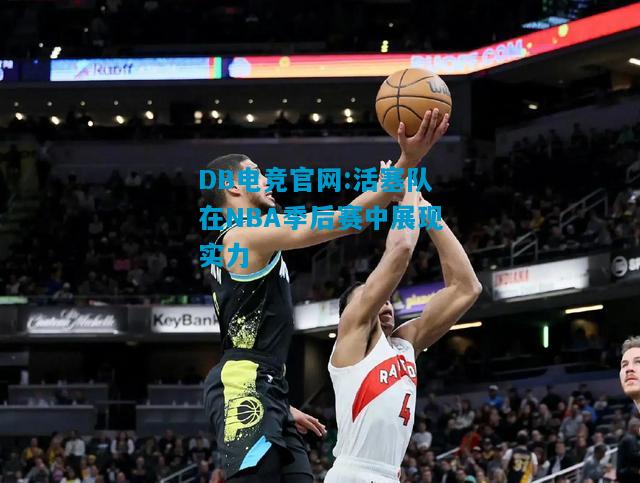 DB电竞官网:活塞队在NBA季后赛中展现实力