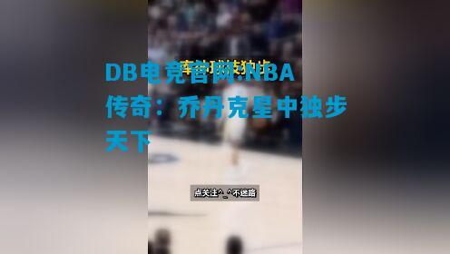 DB电竞官网:NBA传奇：乔丹克星中独步天下