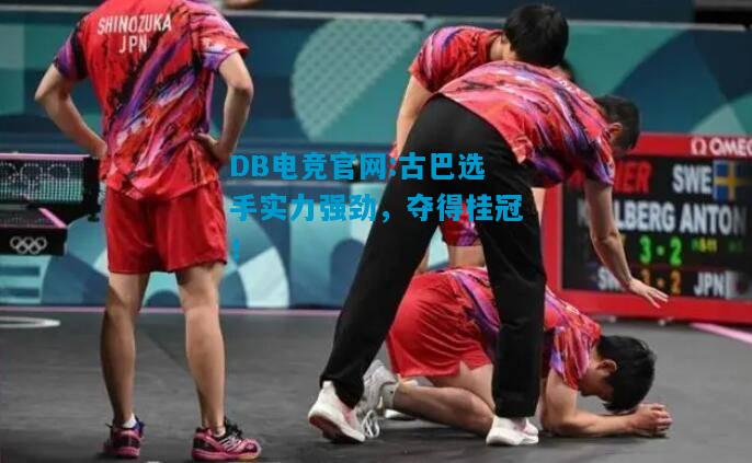 DB电竞官网:古巴选手实力强劲，夺得桂冠！