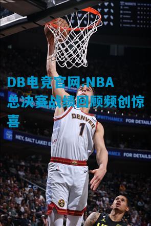 DB电竞官网:NBA总决赛战绩回顾频创惊喜