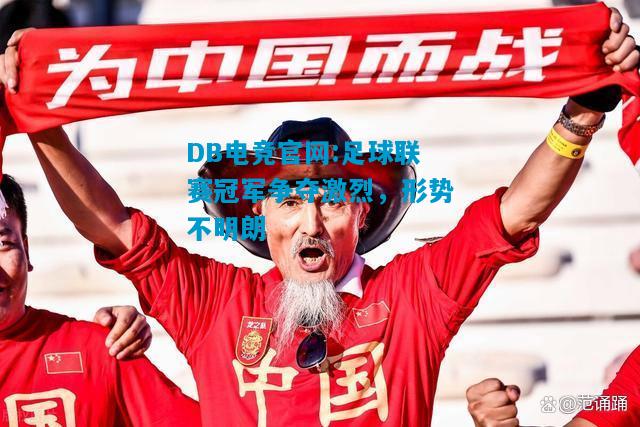 DB电竞官网:足球联赛冠军争夺激烈，形势不明朗