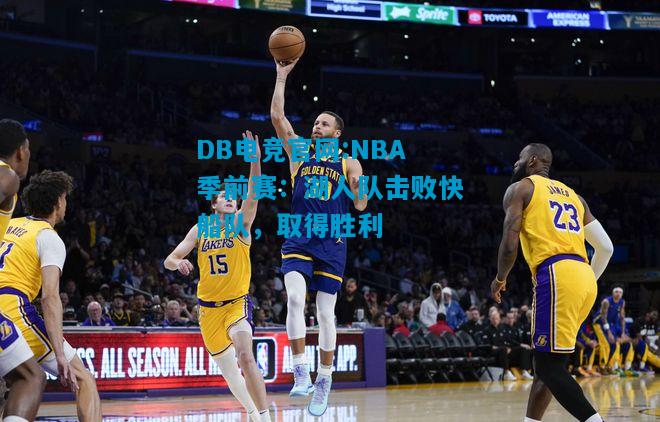 DB电竞官网:NBA季前赛：湖人队击败快船队，取得胜利