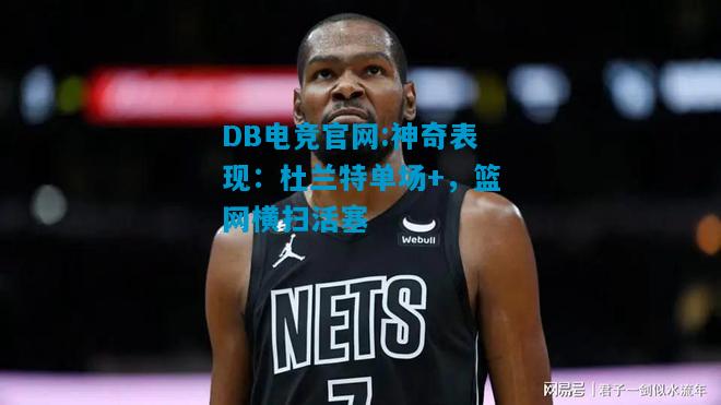 DB电竞官网:神奇表现：杜兰特单场+，篮网横扫活塞