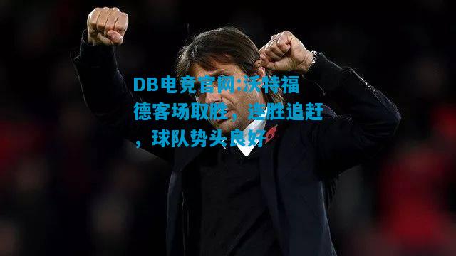 DB电竞官网:沃特福德客场取胜，连胜追赶，球队势头良好