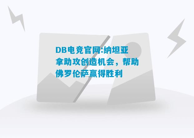 DB电竞官网:纳坦亚拿助攻创造机会，帮助佛罗伦萨赢得胜利