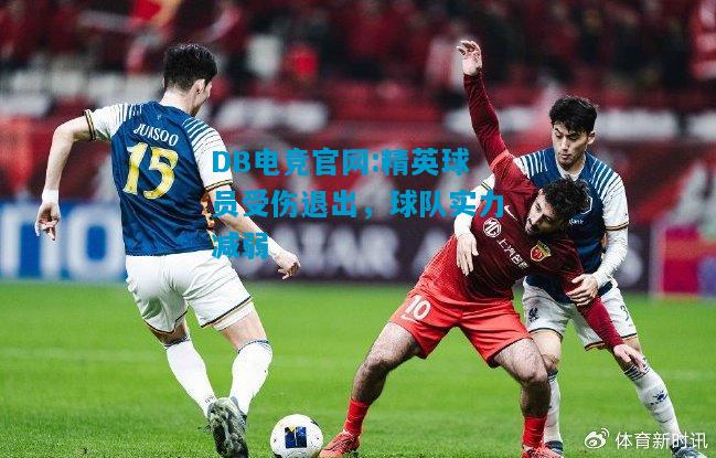DB电竞官网:精英球员受伤退出，球队实力减弱