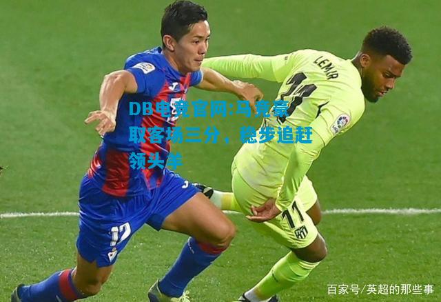DB电竞官网:马竞豪取客场三分，稳步追赶领头羊