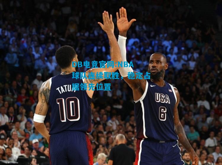 DB电竞官网:NBA球队连续取胜，稳定占据领先位置
