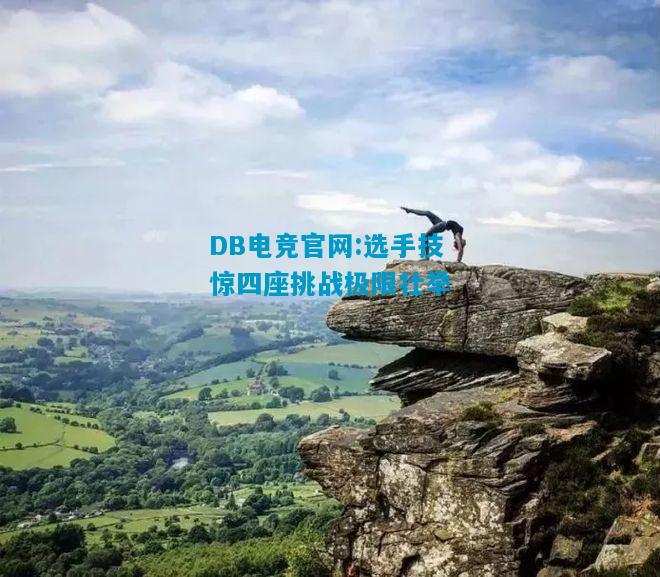 DB电竞官网:选手技惊四座挑战极限壮举